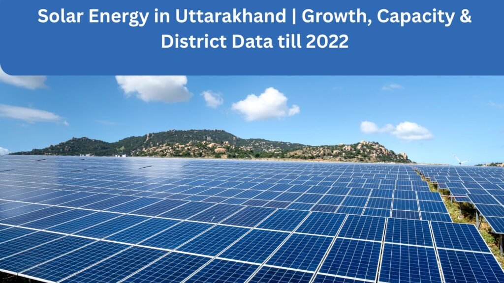 Solar Energy in Uttarakhand | Growth, Capacity & District Data till 2022